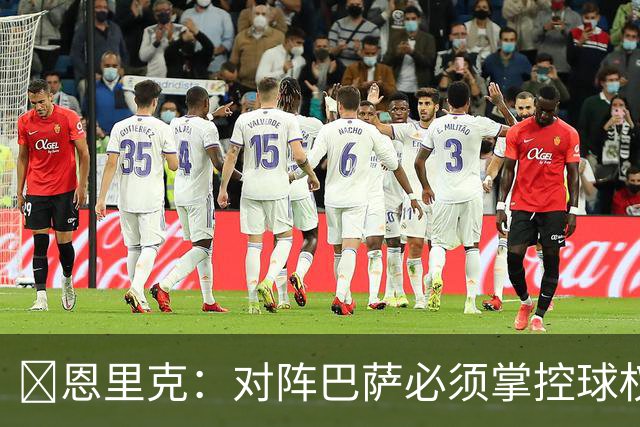 ​恩里克：对阵巴萨必须掌控球权，这是我最看重的对手