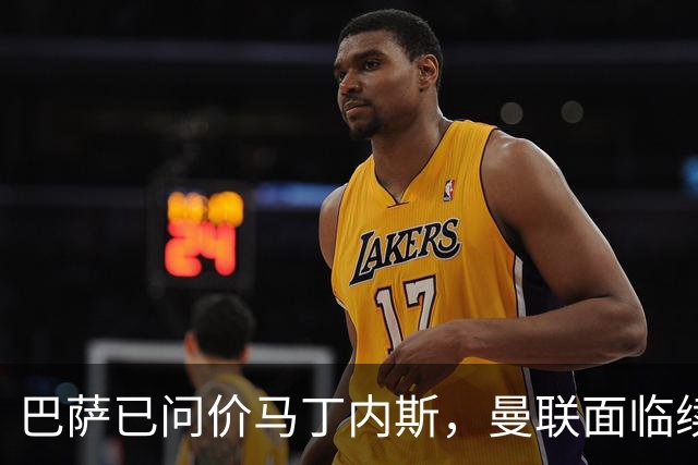巴萨已问价马丁内斯，曼联面临续约或出售抉择