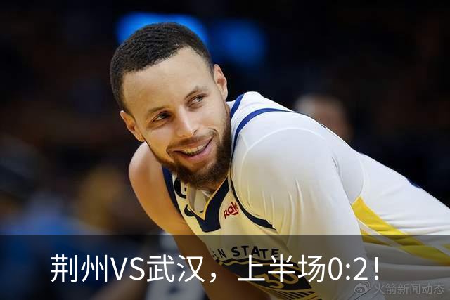 荆州VS武汉，上半场0:2！