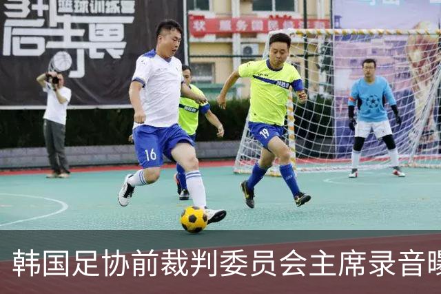 韩国足协前裁判委员会主席录音曝光，被指向裁判索要钱财