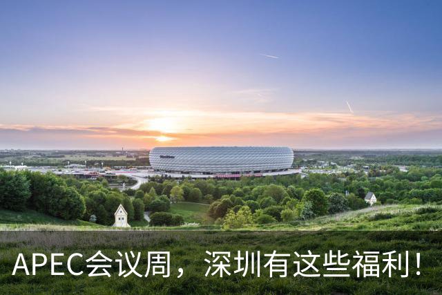 APEC会议周，深圳有这些福利！